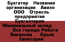 Бухгатер › Название организации ­ Авизо, ООО › Отрасль предприятия ­ Бухгалтерия › Минимальный оклад ­ 45 000 - Все города Работа » Вакансии   . Крым,Евпатория